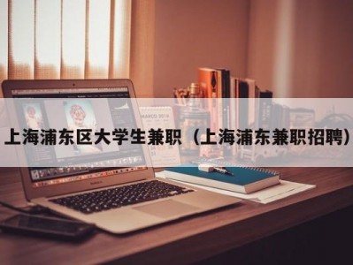 上海浦东区大学生兼职（上海浦东兼职招聘）