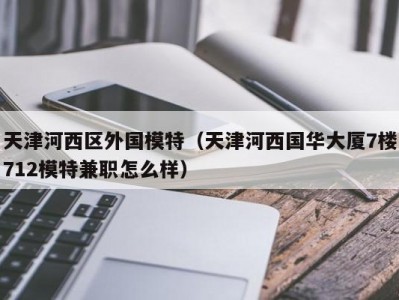 天津河西区外国模特（天津河西国华大厦7楼712模特兼职怎么样）