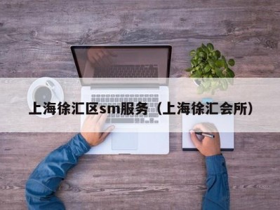 上海徐汇区sm服务（上海徐汇会所）