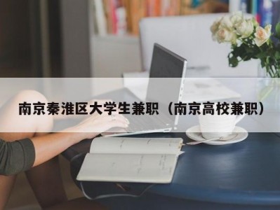 南京秦淮区大学生兼职（南京高校兼职）