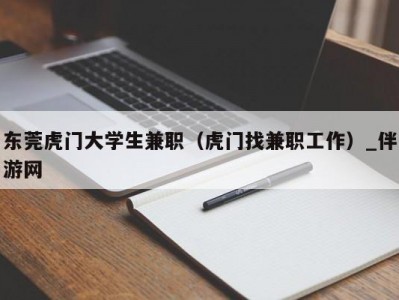 东莞虎门大学生兼职（虎门找兼职工作）_伴游网