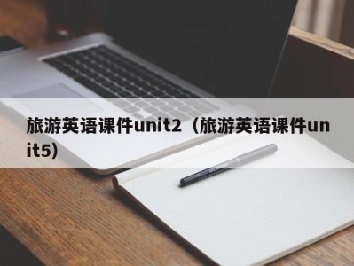 旅游英语课件unit2（旅游英语课件unit5）