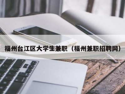 福州台江区大学生兼职（福州兼职招聘网）