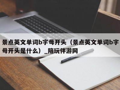 景点英文单词b字母开头（景点英文单词b字母开头是什么）_陪玩伴游网