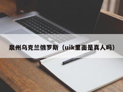 泉州乌克兰俄罗斯（uik里面是真人吗）