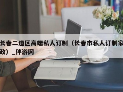 长春二道区高端私人订制（长春市私人订制家政）_伴游网