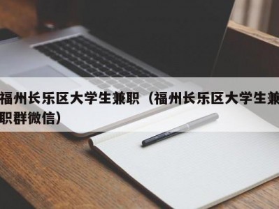 福州长乐区大学生兼职（福州长乐区大学生兼职群微信）