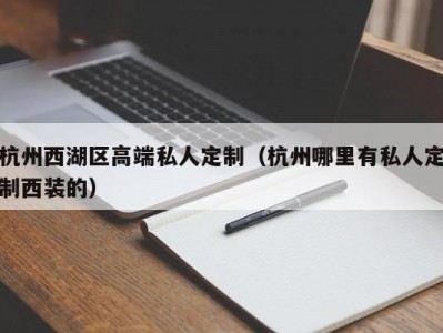 杭州西湖区高端私人定制（杭州哪里有私人定制西装的）