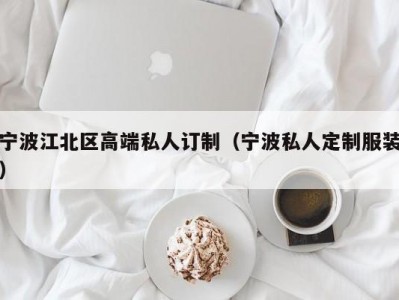 宁波江北区高端私人订制（宁波私人定制服装）