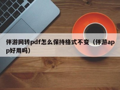 伴游网转pdf怎么保持格式不变（伴游app好用吗）