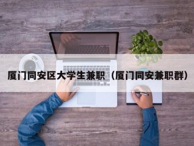 厦门同安区大学生兼职（厦门同安兼职群）