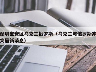 深圳宝安区乌克兰俄罗斯（乌克兰与俄罗斯冲突最新消息）