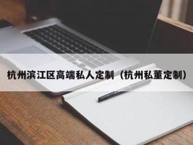 杭州滨江区高端私人定制（杭州私董定制）