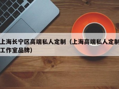 上海长宁区高端私人定制（上海高端私人定制工作室品牌）