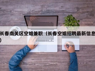 长春南关区空姐兼职（长春空姐招聘最新信息）