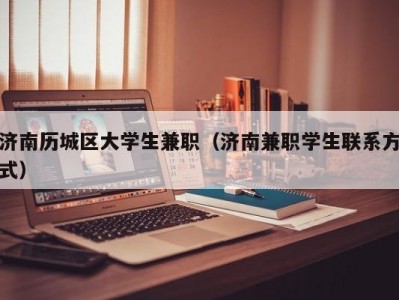 济南历城区大学生兼职（济南兼职学生联系方式）