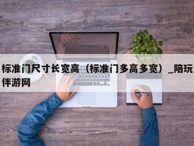 标准门尺寸长宽高（标准门多高多宽）_陪玩伴游网