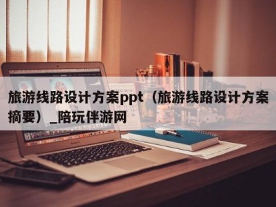 旅游线路设计方案ppt（旅游线路设计方案摘要）_陪玩伴游网