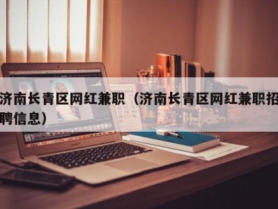 济南长青区网红兼职（济南长青区网红兼职招聘信息）