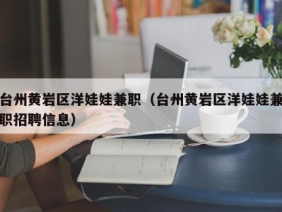 台州黄岩区洋娃娃兼职（台州黄岩区洋娃娃兼职招聘信息）