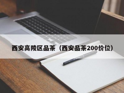 西安高陵区品茶（西安品茶200价位）