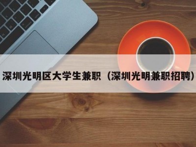 深圳光明区大学生兼职（深圳光明兼职招聘）