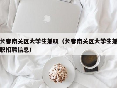 长春南关区大学生兼职（长春南关区大学生兼职招聘信息）