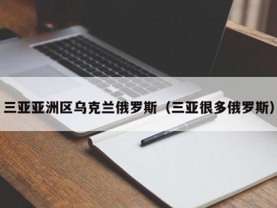 三亚亚洲区乌克兰俄罗斯（三亚很多俄罗斯）