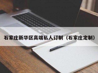 石家庄新华区高端私人订制（石家庄定制）